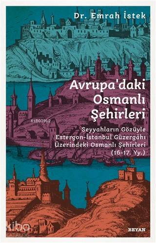 Avrupadaki Osmanlı Şehirleri Seyyahların Gözüyle Estergon-İstanbul Güzergahı Üzerindeki Osmanlı Şehirleri (16 - 17. Yy ) - 1