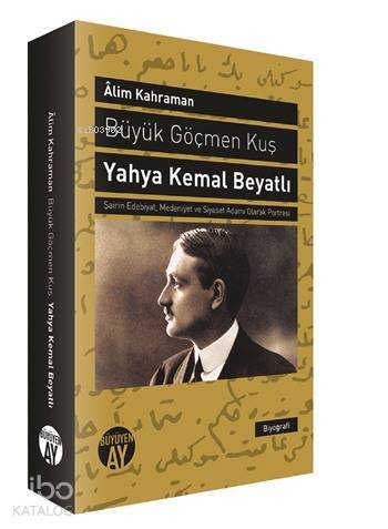 Büyük Göçmen Kuş Yahya Kemal Beyatlı Şairin Edebiyat, Medeniyet ve Siyaset Adamı Olarak Portresi - 1
