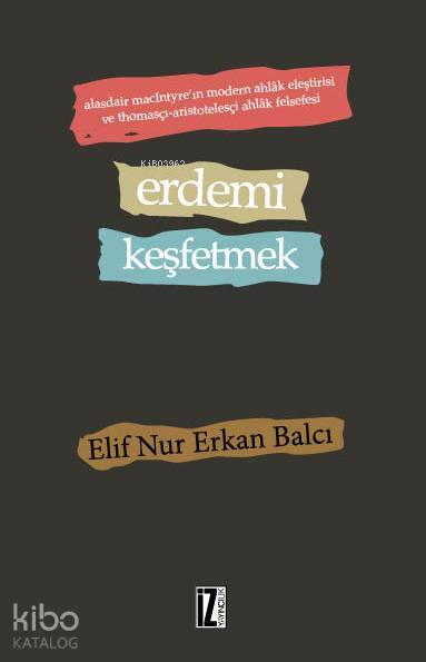 Erdemi Keşfetmek Alasdair MacIntyreın Modern Ahlâk Eleştirisi ve Thomasçı-Aristotelesçi Ahlâk Felsefesi - 1