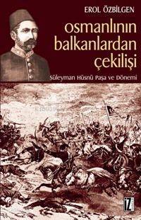 Osmanlının Balkanlardan Çekilişi Süleyman Hüsnü Paşa ve Dönemi - 1
