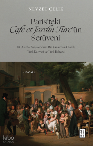 Paris’teki Café et Jardin Turc’ün Serüveni18. Asırda Turquerie’nin Bir Yansıması Olarak Türk Kahvesi ve Türk Bahçesi - 1