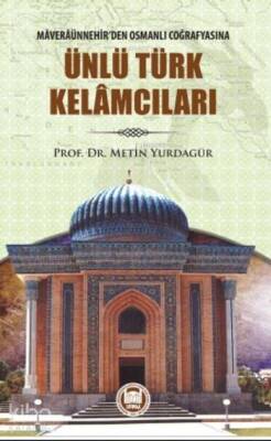 Ünlü Türk Kelamcıları Maveraünnehirden Osmanlı Coğrafyasına - 1